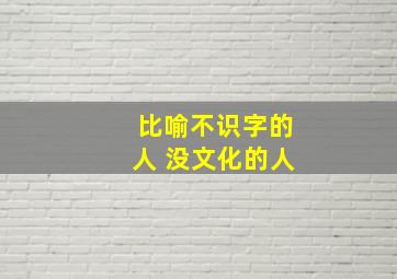 比喻不识字的人 没文化的人